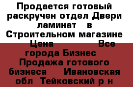 Продается готовый раскручен отдел Двери-ламинат,  в Строительном магазине.,  › Цена ­ 380 000 - Все города Бизнес » Продажа готового бизнеса   . Ивановская обл.,Тейковский р-н